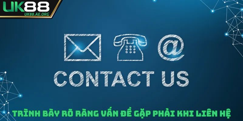 Trình bày rõ ràng vấn đề gặp phải khi liên hệ UK88